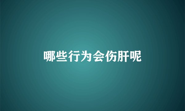哪些行为会伤肝呢
