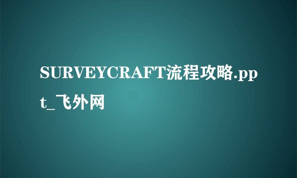 SURVEYCRAFT流程攻略.ppt_飞外网