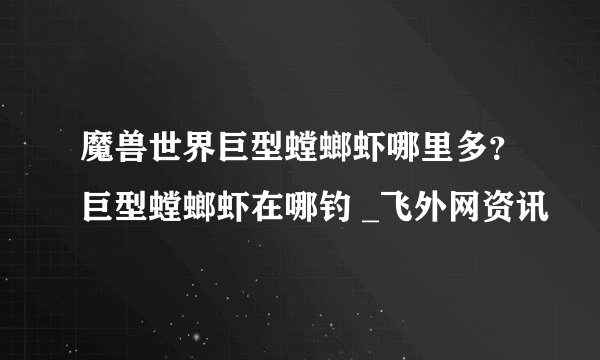 魔兽世界巨型螳螂虾哪里多？巨型螳螂虾在哪钓 _飞外网资讯