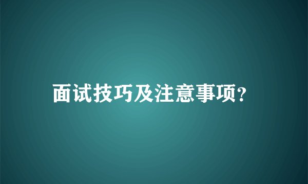 面试技巧及注意事项？
