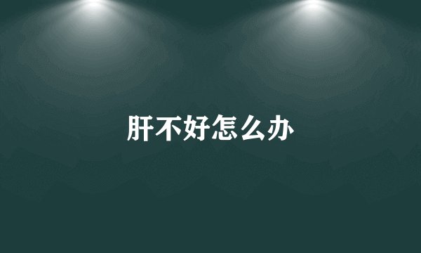 肝不好怎么办