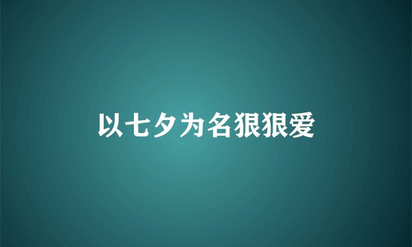 以七夕为名狠狠爱