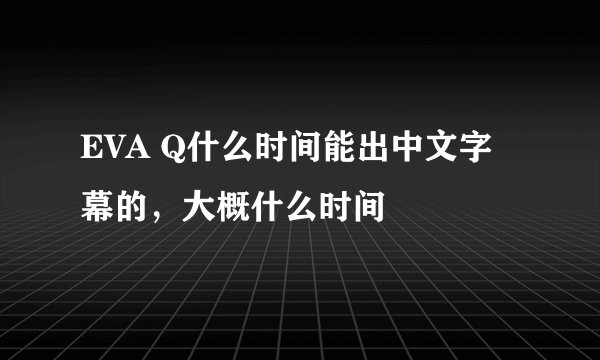 EVA Q什么时间能出中文字幕的,大概什么时间