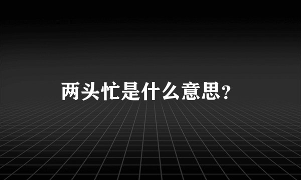 两头忙是什么意思？