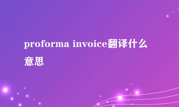proforma invoice翻译什么意思