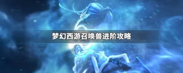 梦幻西游召唤兽进阶攻略