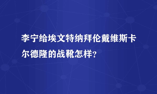 李宁给埃文特纳拜伦戴维斯卡尔德隆的战靴怎样？