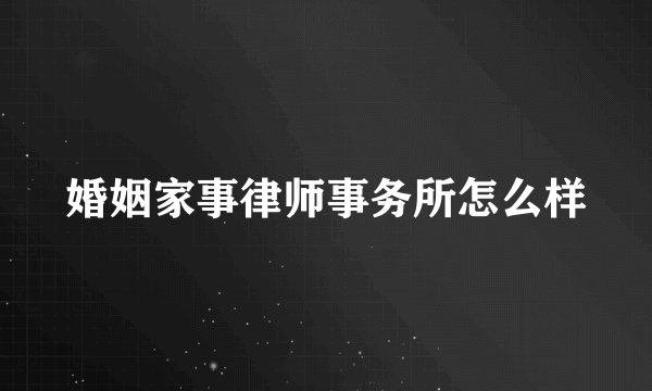 婚姻家事律师事务所怎么样