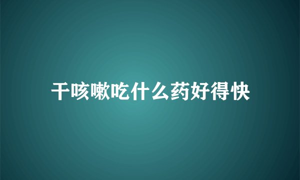 干咳嗽吃什么药好得快