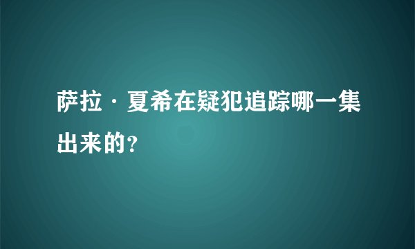 萨拉·夏希在疑犯追踪哪一集出来的？