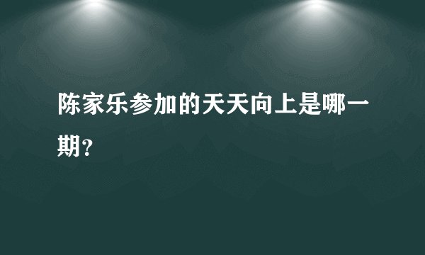 陈家乐参加的天天向上是哪一期？