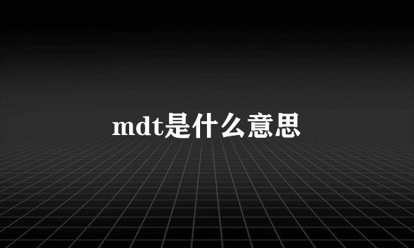 mdt是什么意思