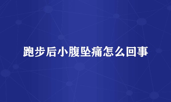 跑步后小腹坠痛怎么回事