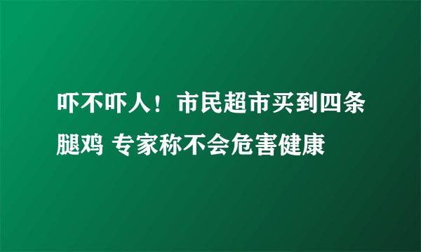 吓不吓人！市民超市买到四条腿鸡 专家称不会危害健康