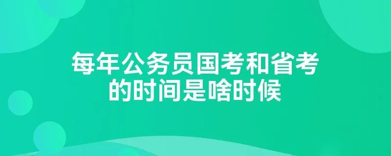 每年公务员国考和省考的时间是啥时候