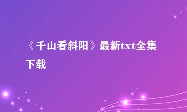 《千山看斜阳》最新txt全集下载