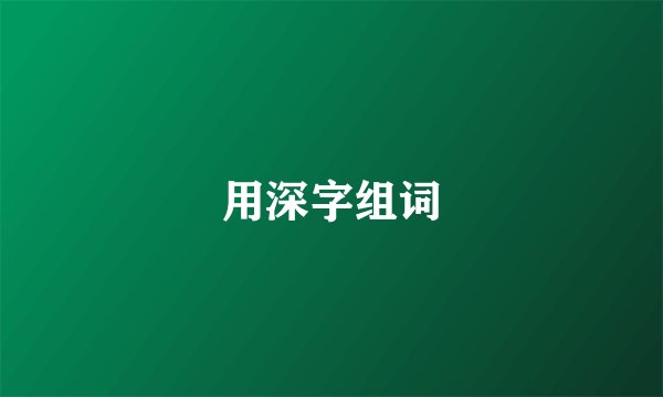 用深字组词