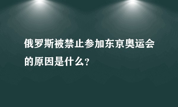 俄罗斯被禁止参加东京奥运会的原因是什么？