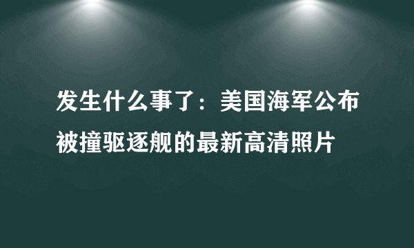 发生什么事了:美国海军公布被撞驱逐舰的最新高清照片