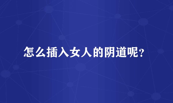 怎么插入女人的阴道呢？