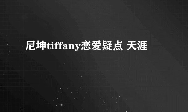 尼坤tiffany恋爱疑点 天涯