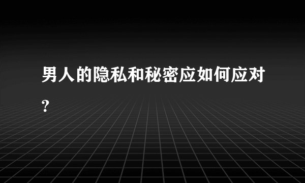 男人的隐私和秘密应如何应对？