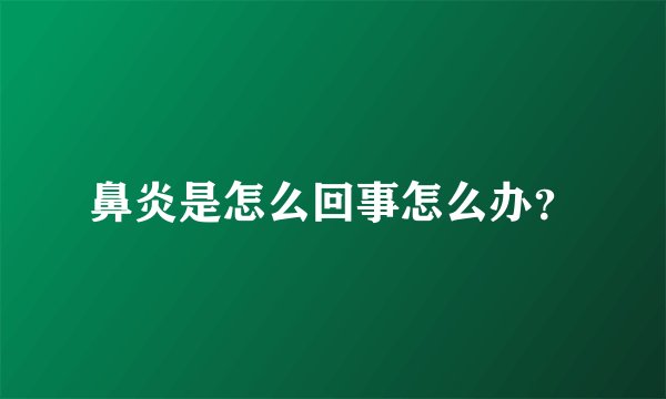 鼻炎是怎么回事怎么办?