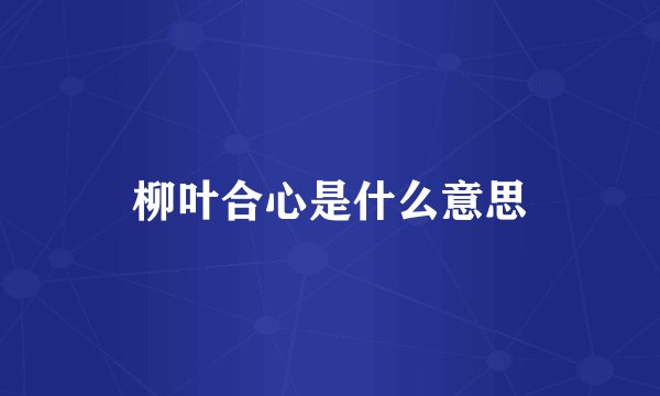 柳叶合心是什么意思