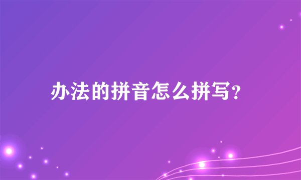 办法的拼音怎么拼写？