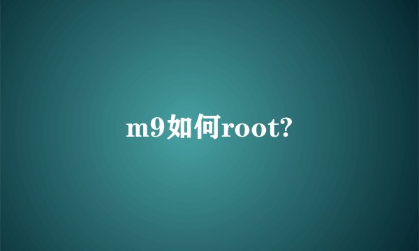 m9如何root?