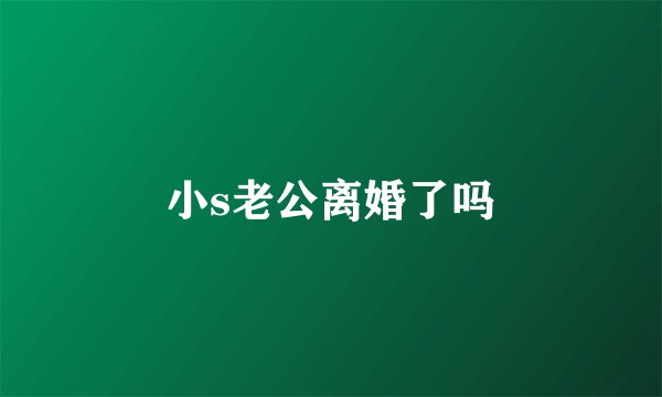 小s老公离婚了吗