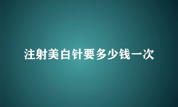 注射美白针要多少钱一次