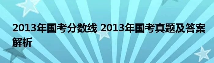 2013年国考分数线 2013年国考真题及答案解析