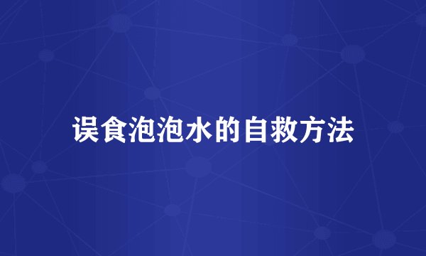 误食泡泡水的自救方法