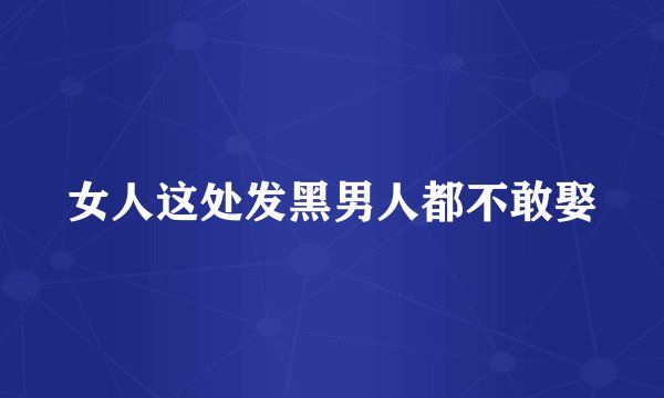 女人这处发黑男人都不敢娶