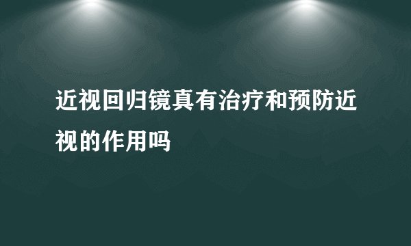 近视回归镜真有治疗和预防近视的作用吗
