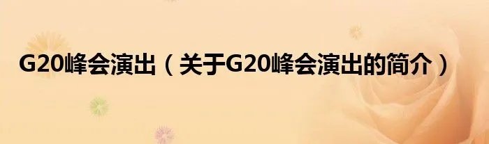 G20峰会演出(关于G20峰会演出的简介)