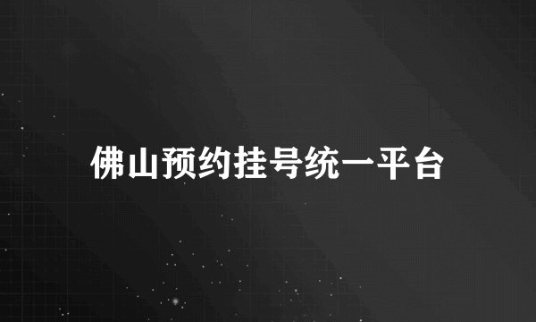佛山预约挂号统一平台