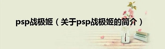 psp战极姬(关于psp战极姬的简介)