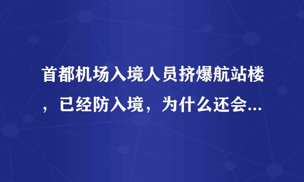 首都机场入境人员挤爆航站楼,已经防入境,为什么还会挤爆航站楼?