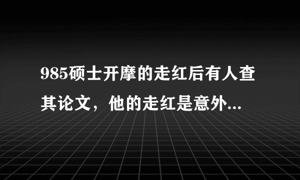 985硕士开摩的走红后有人查其论文，他的走红是意外还是有人在包装？