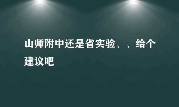 山师附中还是省实验、、给个建议吧