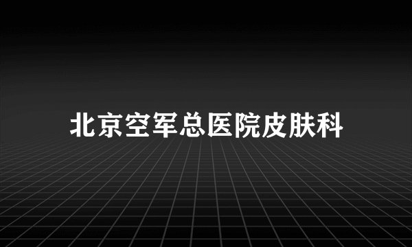 北京空军总医院皮肤科
