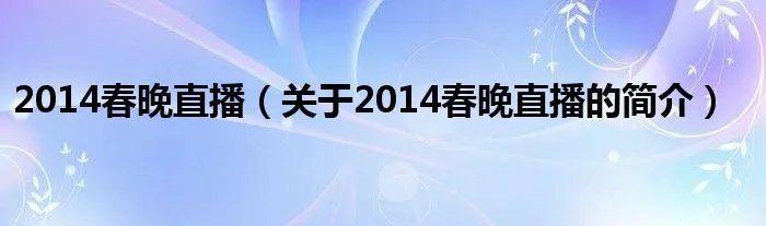 2014春晚直播（关于2014春晚直播的简介）