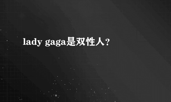 lady gaga是双性人？