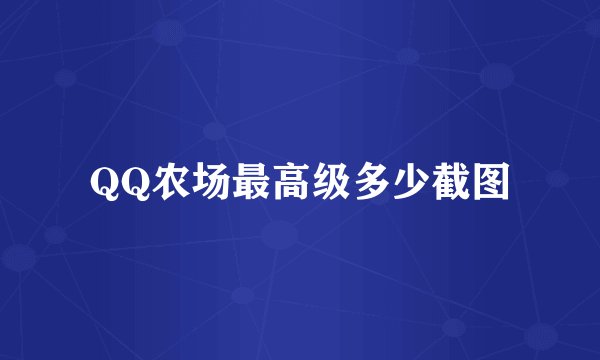 QQ农场最高级多少截图
