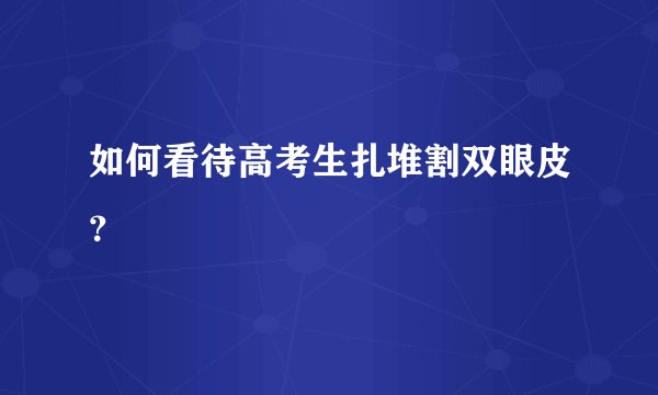 如何看待高考生扎堆割双眼皮？