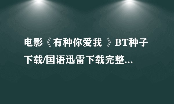 电影《有种你爱我 》BT种子下载/国语迅雷下载完整版...