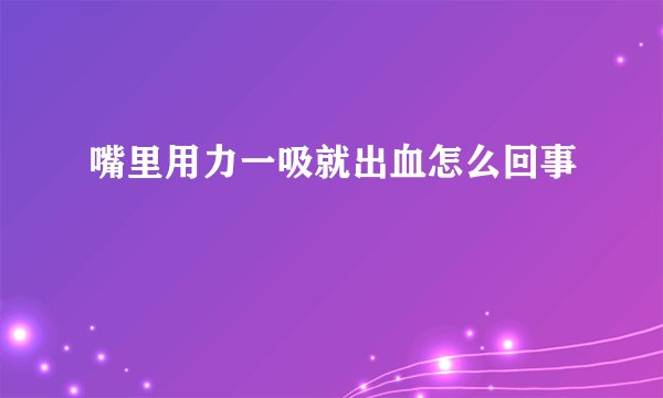 嘴里用力一吸就出血怎么回事
