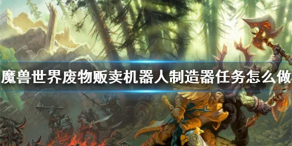 《魔兽世界》废物贩卖机器人制造器任务攻略